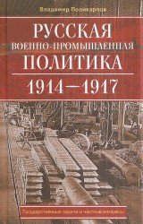 Русская военно-промышленная политика. 1914-1917. Государственные задачи и частные интересы