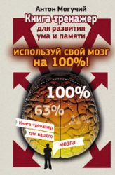 Используй свой мозг на 100%! Книга-тренажер для развития ума и памяти