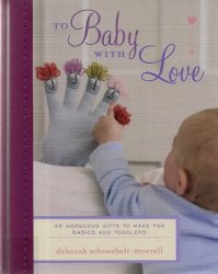 To Baby with Love - 35 gorgeous gifts to make for babies and toddlers