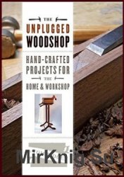 The Unplugged Woodshop: Hand-Crafted Projects for the Home & Workshop 