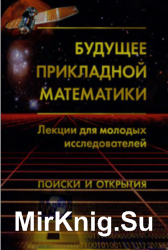 Будущее прикладной математики. Лекции для молодых исследователей. Поиски и открытия