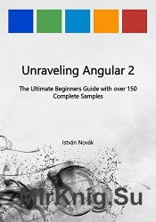 Unraveling Angular 2: The Ultimate Beginners Guide with over 130 Complete Samples