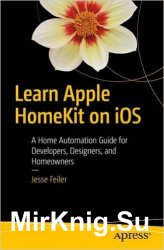 Learn Apple HomeKit on iOS: A Home Automation Guide for Developers, Designers, and Homeowners