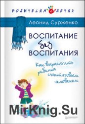 Воспитание без воспитания. Как вырастить ребенка счастливым человеком