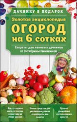 Золотая энциклопедия. Огород на 6 сотках. Секреты для ленивых дачников от Октябрины Ганичкиной