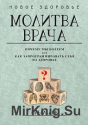 Молитва врача. Почему мы болеем, или Как запрограммировать себя на здоровье