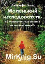 Маленький исследователь: 52 увлекательных занятия на свежем воздухе