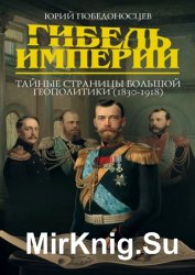 Гибель империи. Тайные страницы большой геополитики (1830–1918)