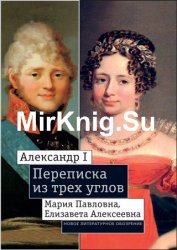 Александр I, Мария Павловна, Елизавета Алексеевна: Переписка из трех углов (1804–1826)