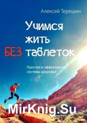 Учимся жить без таблеток. Простая и эффективная система здоровья