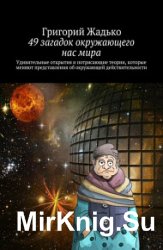 49 загадок окружающего нас мира. Удивительные открытия и потрясающие теории, которые меняют представления об окружающей действительности