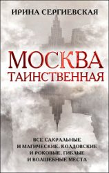 Москва таинственная. Все сакральные и магические, колдовские и роковые, гиблые и волшебные места