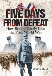 Five Days From Defeat: How Britain Nearly Lost the First World War