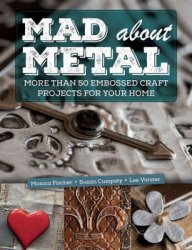 Mad About Metal: More Than 50 Embossed Craft Projects for Your Home