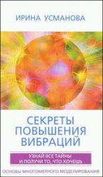 Секреты повышения вибраций. Основы многомерного моделирования. Узнай все тайны и получи то, что хочешь