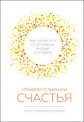 Управляй гормонами счастья. Как избавиться от негативных эмоций за шесть недель