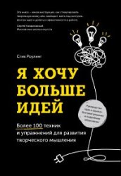 Я хочу больше идей. Более 100 техник и упражнений для развития творческого мышления