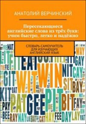 Пересекающиеся английские слова из трёх букв: учим быстро, легко и надёжно. Словарь-самоучитель для изучающих английский язык