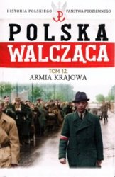 Historia Polskiego Panstwa Podziemnego - Polska Walczaca Tom 12