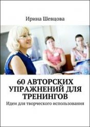 60 авторских упражнений для тренингов. Идеи для творческого использования