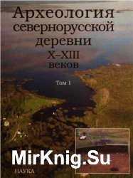 Археология севернорусской деревни X-XIII вв. В 3-х томах. том 1