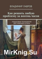 Как решить любую проблему за восемь часов. Пошаговая технология достижения успеха
