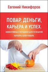 Повар, деньги, карьера и успех. Эффективные методики для успешной карьеры шеф-повара