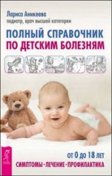 Полный справочник по детским болезням. От 0 до 18 лет. Симптомы, лечение, профилактика