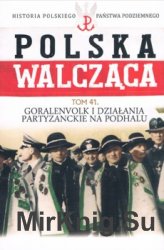 Goralenvolk i dzialania partyzanckie na Podhalu (Historia Polskiego Panstwa Podziemnego. Polska Walczaca. Tom 41)