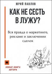 Как не сесть в лужу? Вся правда о маркетинге, рекламе и заключении сделок