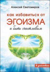 Как избавиться от эгоизма и быть счастливым. Любовь в действии