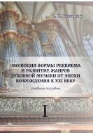 Эволюция формы реквиема и развитие жанров духовной музыки от эпохи Возрождения к XXI веку. В 2 ч. Ч. I 