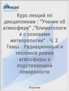 Курс лекций по дисциплинам : "Учение об атмосфере" ,"Климатология с основами метеорологии" . Ч. 2. Темы : Радиационный и тепловой режим атмосферы и подстилающей поверхности 