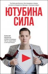 ЮтубинаСила. YouTube для бизнеса. Как продавать товары и услуги и продвигать бренды с помощью видео