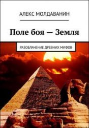 Поле боя – Земля. Разоблачение древних мифов