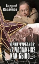 Юрий Чурбанов: «Я расскажу все как было…