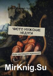 Чисто мужские недуги. Будь настоящим мужчиной!