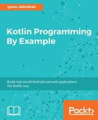 Kotlin Programming By Example: Build real-world Android and web applications the Kotlin way