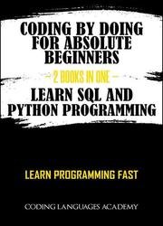 Coding by Doing: For Absolute Beginners – 2 Books in One – Learn SQL and Python Programming: Learn Programming Fast