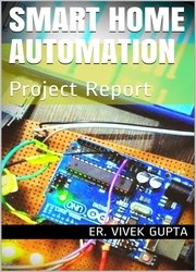 Smart Home Automation: Project Report (Electronics Project Report Book 1)