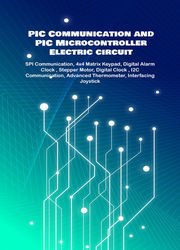 PIC Communication and PIC Microcontroller Electric circuit Projects Handson: SPI Communication, 4x4 Matrix Keypad, Digital Alarm Clock, Stepper Motor