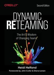Dynamic Reteaming: The Art and Wisdom of Changing Teams, 2nd Edition (Final)