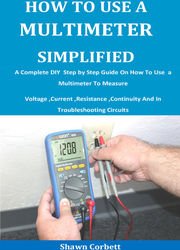 How To Use A Multimeter Simplified: A Complete DIY Step by Step Guide On How To Use a Multimeter To Measure Voltage ,Current ,Resistance ,Continuity And In Troubleshooting Circuits