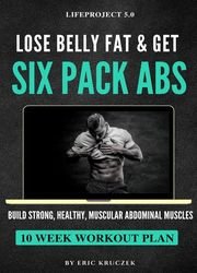 Lose Belly Fat & Get Six Pack ABS: Build Strong, Healthy, Muscular Abdominal Muscles | Meal/Food/Nutrition Plan & Workout/Training/Exercise Program