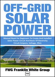 Off-Grid Solar Power: Manual Book For Beginners To Create And Installed Solar Power Circuit And Basic Of Electricity Circuit Ampere, Voltage, Ohm