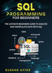 SQL Programming For Beginners: The Ultimate Beginners Guide To Analyze And Manipulate Data With SQL