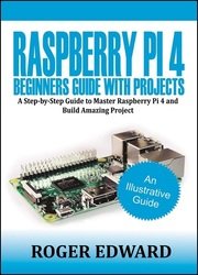 Raspberry Pi 4 Beginners Guide With Projects: A Step by Step Guide to Master Raspberry Pi 4 and Build Amazing Projects