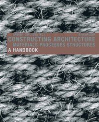 Constructing Architecture. Materials Processes Structures a Handbook