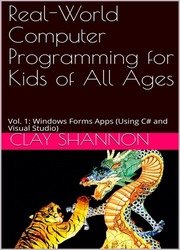 Real-World Computer Programming for Kids of All Ages: Vol. 1: Windows Forms Apps (Using C# and Visual Studio)