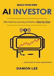 Build Your Own AI Investor : With Machine Learning and Python, Step by Step